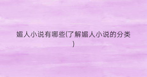 媚人小说有哪些(了解媚人小说的分类)