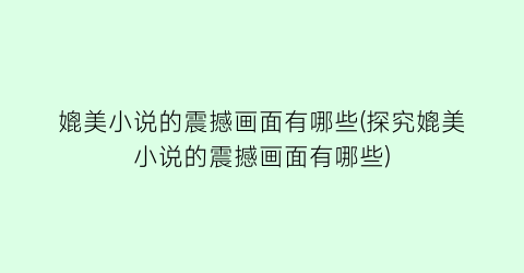 媲美小说的震撼画面有哪些(探究媲美小说的震撼画面有哪些)