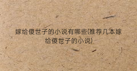 嫁给傻世子的小说有哪些(推荐几本嫁给傻世子的小说)