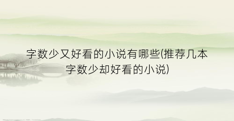 字数少又好看的小说有哪些(推荐几本字数少却好看的小说)