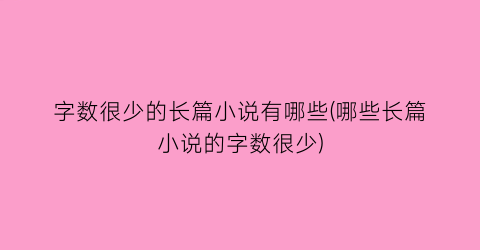 字数很少的长篇小说有哪些(哪些长篇小说的字数很少)