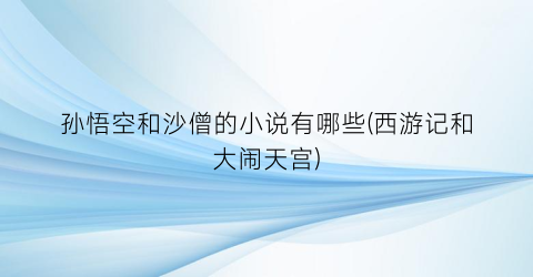 孙悟空和沙僧的小说有哪些(西游记和大闹天宫)