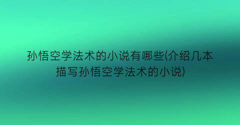 孙悟空学法术的小说有哪些(介绍几本描写孙悟空学法术的小说)