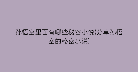 孙悟空里面有哪些秘密小说(分享孙悟空的秘密小说)