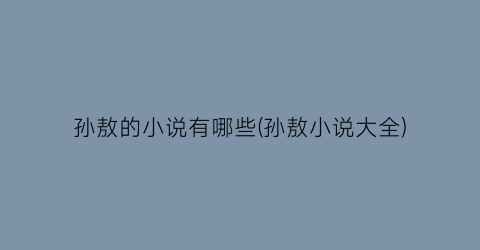 孙敖的小说有哪些(孙敖小说大全)
