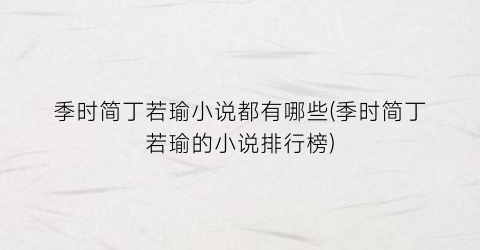 季时简丁若瑜小说都有哪些(季时简丁若瑜的小说排行榜)