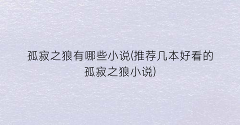 孤寂之狼有哪些小说(推荐几本好看的孤寂之狼小说)