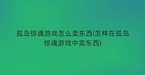 “孤岛惊魂游戏怎么卖东西(怎样在孤岛惊魂游戏中卖东西)