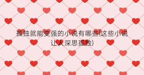 孤独就能变强的小说有哪些(这些小说让人深思孤独)