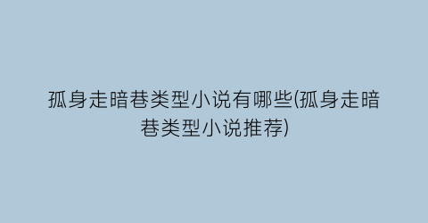 孤身走暗巷类型小说有哪些(孤身走暗巷类型小说推荐)