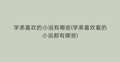 学弟喜欢的小说有哪些(学弟喜欢看的小说都有哪些)