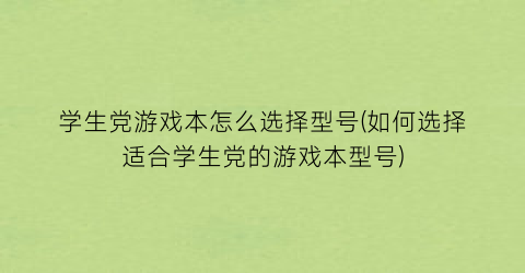 学生党游戏本怎么选择型号(如何选择适合学生党的游戏本型号)