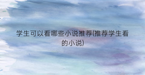 学生可以看哪些小说推荐(推荐学生看的小说)