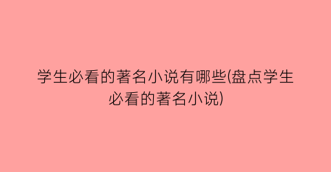 学生必看的著名小说有哪些(盘点学生必看的著名小说)