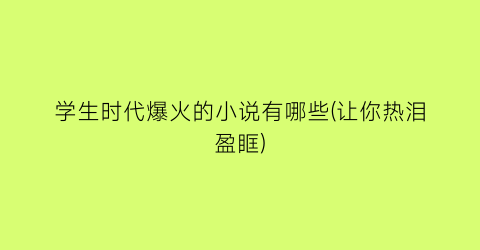 学生时代爆火的小说有哪些(让你热泪盈眶)