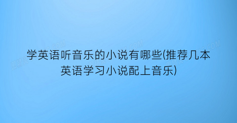 学英语听音乐的小说有哪些(推荐几本英语学习小说配上音乐)
