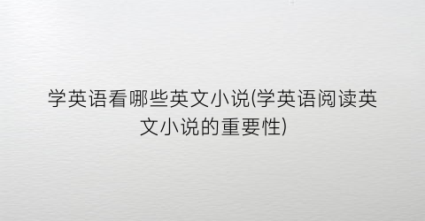 学英语看哪些英文小说(学英语阅读英文小说的重要性)
