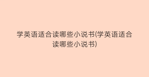 学英语适合读哪些小说书(学英语适合读哪些小说书)