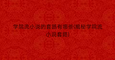 学院流小说的套路有哪些(揭秘学院流小说套路)