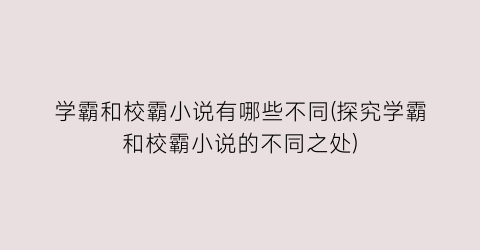 学霸和校霸小说有哪些不同(探究学霸和校霸小说的不同之处)