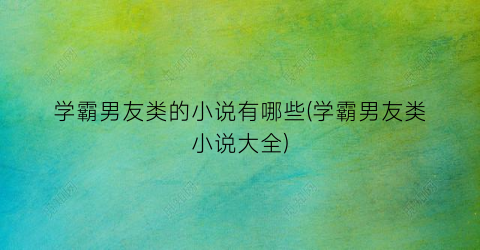 学霸男友类的小说有哪些(学霸男友类小说大全)