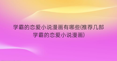 学霸的恋爱小说漫画有哪些(推荐几部学霸的恋爱小说漫画)