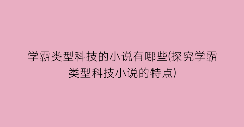 学霸类型科技的小说有哪些(探究学霸类型科技小说的特点)