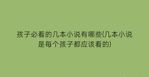 孩子必看的几本小说有哪些(几本小说是每个孩子都应该看的)