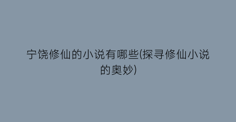 宁饶修仙的小说有哪些(探寻修仙小说的奥妙)