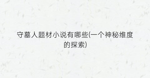 守墓人题材小说有哪些(一个神秘维度的探索)