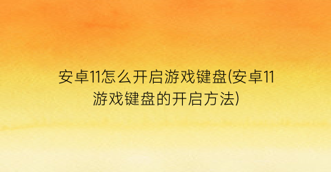 安卓11怎么开启游戏键盘(安卓11游戏键盘的开启方法)