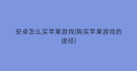 “安卓怎么买苹果游戏(购买苹果游戏的途径)