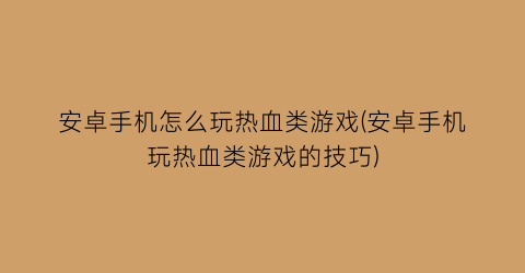 安卓手机怎么玩热血类游戏(安卓手机玩热血类游戏的技巧)