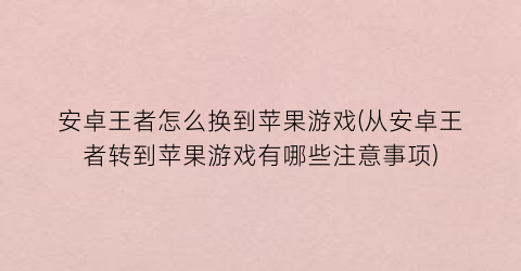 “安卓王者怎么换到苹果游戏(从安卓王者转到苹果游戏有哪些注意事项)