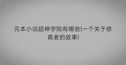 完本小说超神学院有哪些(一个关于修真者的故事)