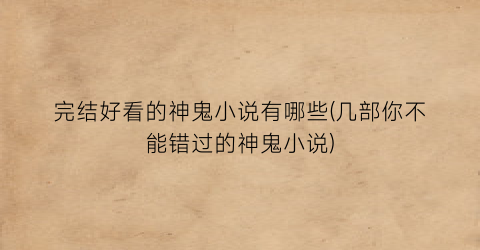 完结好看的神鬼小说有哪些(几部你不能错过的神鬼小说)