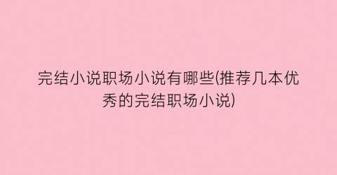 完结小说职场小说有哪些(推荐几本优秀的完结职场小说)