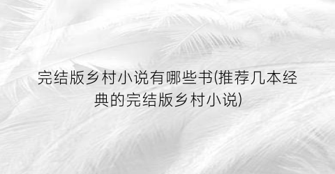 完结版乡村小说有哪些书(推荐几本经典的完结版乡村小说)