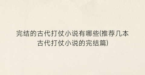 完结的古代打仗小说有哪些(推荐几本古代打仗小说的完结篇)