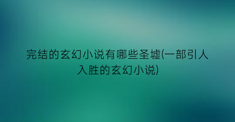完结的玄幻小说有哪些圣墟(一部引人入胜的玄幻小说)
