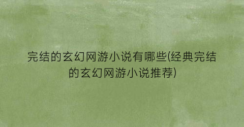 完结的玄幻网游小说有哪些(经典完结的玄幻网游小说推荐)