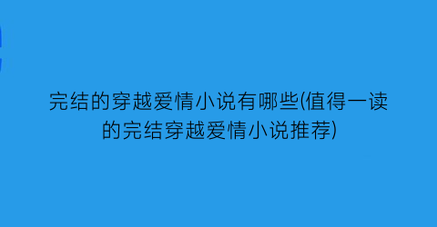 完结的穿越爱情小说有哪些(值得一读的完结穿越爱情小说推荐)
