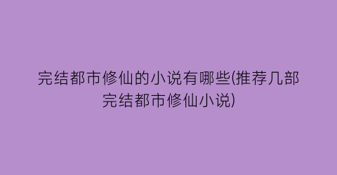 完结都市修仙的小说有哪些(推荐几部完结都市修仙小说)