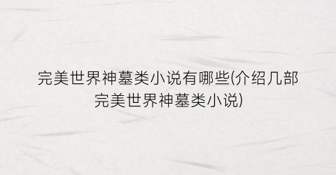 完美世界神墓类小说有哪些(介绍几部完美世界神墓类小说)