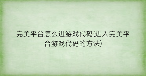 完美平台怎么进游戏代码(进入完美平台游戏代码的方法)