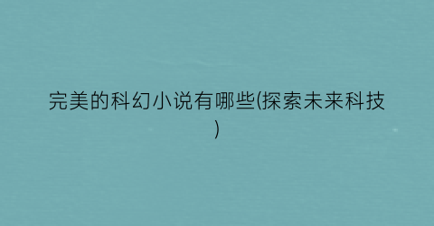 完美的科幻小说有哪些(探索未来科技)