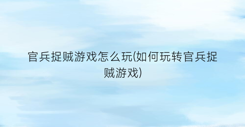 官兵捉贼游戏怎么玩(如何玩转官兵捉贼游戏)