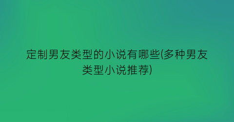 定制男友类型的小说有哪些(多种男友类型小说推荐)