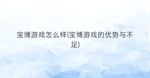 宝博游戏怎么样(宝博游戏的优势与不足)