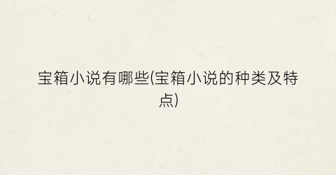 宝箱小说有哪些(宝箱小说的种类及特点)